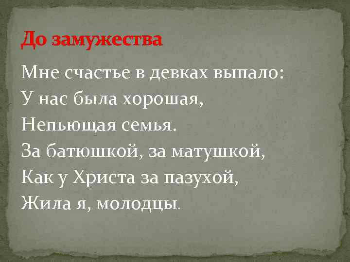 До замужества Мне счастье в девках выпало: У нас была хорошая, Непьющая семья. За