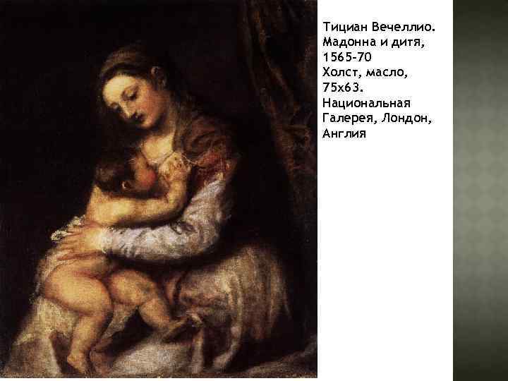 Тициан Вечеллио. Мадонна и дитя, 1565 -70 Холст, масло, 75 х63. Национальная Галерея, Лондон,