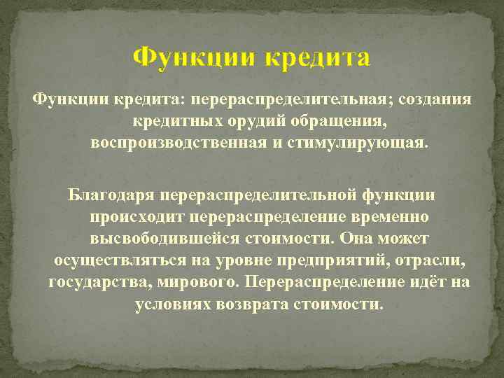 Функции кредита: перераспределительная; создания кредитных орудий обращения, воспроизводственная и стимулирующая. Благодаря перераспределительной функции происходит