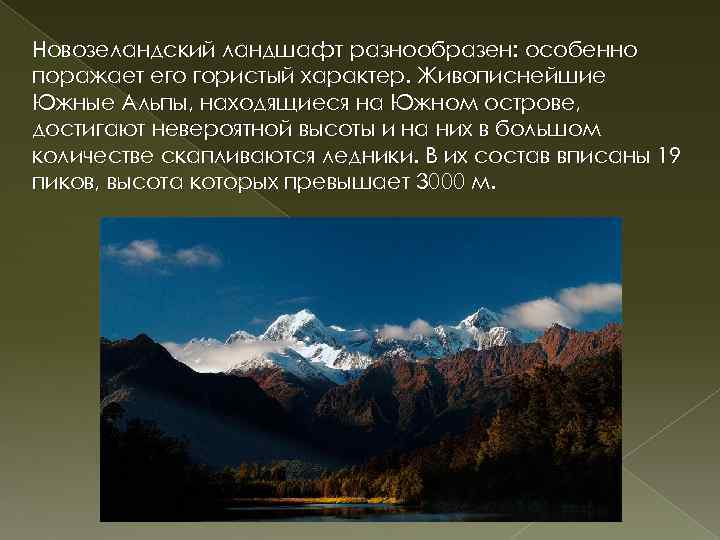 Новозеландский ландшафт разнообразен: особенно поражает его гористый характер. Живописнейшие Южные Альпы, находящиеся на Южном