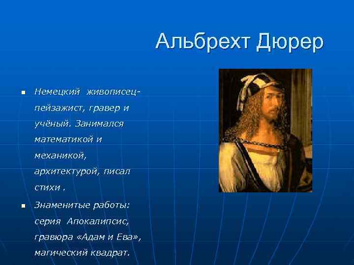 Альбрехт Дюрер n Немецкий живописецпейзажист, гравер и учёный. Занимался математикой и механикой, архитектурой, писал