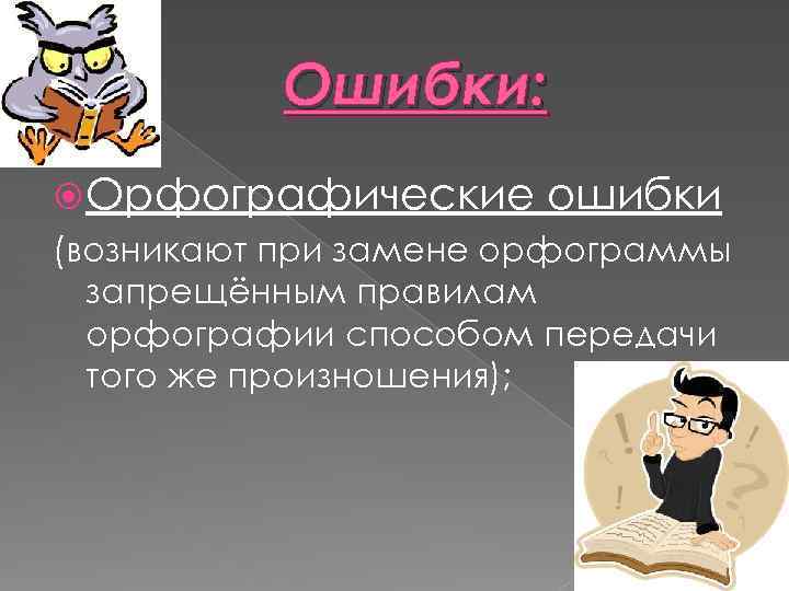 Ошибки: Орфографические ошибки (возникают при замене орфограммы запрещённым правилам орфографии способом передачи того же