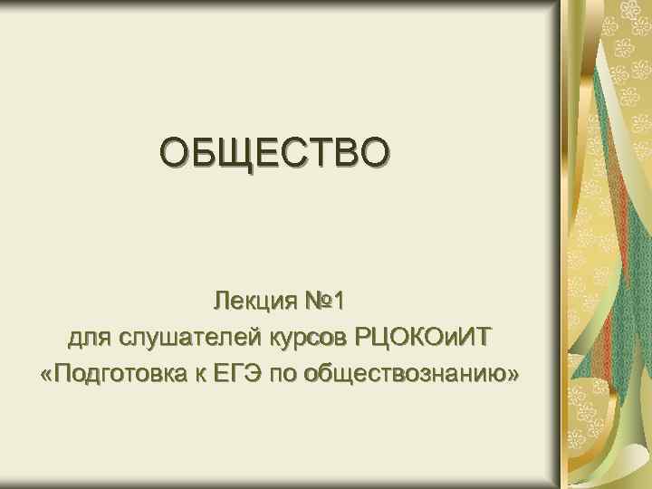 ОБЩЕСТВО Лекция № 1 для слушателей курсов РЦОКОи. ИТ «Подготовка к ЕГЭ по обществознанию»