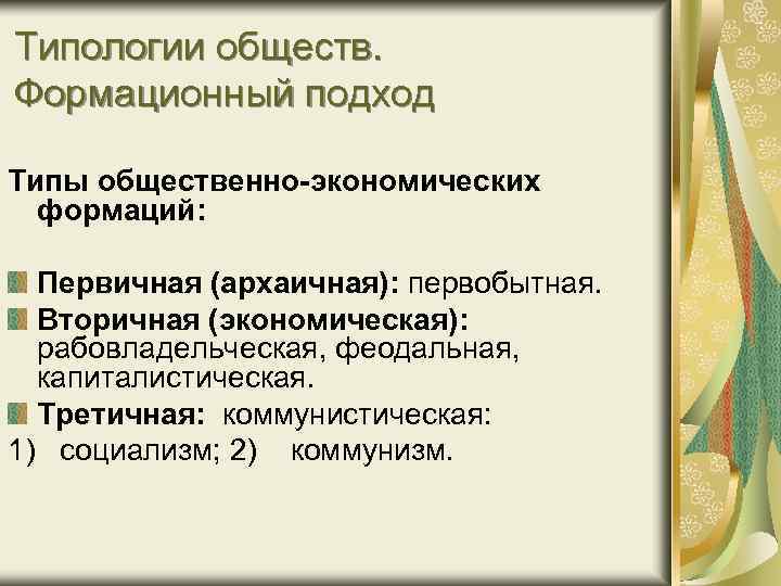 Типологии обществ. Формационный подход Типы общественно-экономических формаций: Первичная (архаичная): первобытная. Вторичная (экономическая): рабовладельческая, феодальная,