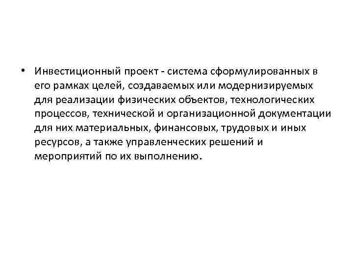  • Инвестиционный проект - система сформулированных в его рамках целей, создаваемых или модернизируемых