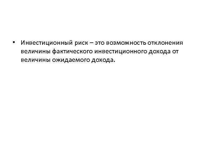  • Инвестиционный риск – это возможность отклонения величины фактического инвестиционного дохода от величины