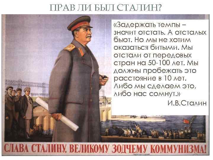 ПРАВ ЛИ БЫЛ СТАЛИН? «Задержать темпы – значит отстать. А отсталых бьют. Но мы