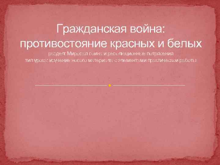 Гражданская война: противостояние красных и белых раздел: Мировая война и революционные потрясения тип урока: