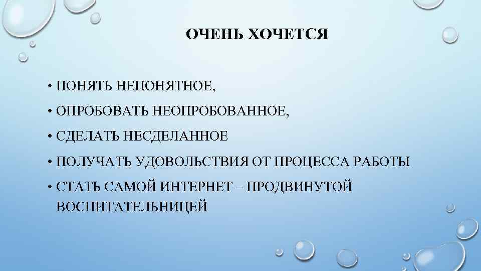 ОЧЕНЬ ХОЧЕТСЯ • ПОНЯТЬ НЕПОНЯТНОЕ, • ОПРОБОВАТЬ НЕОПРОБОВАННОЕ, • СДЕЛАТЬ НЕСДЕЛАННОЕ • ПОЛУЧАТЬ УДОВОЛЬСТВИЯ