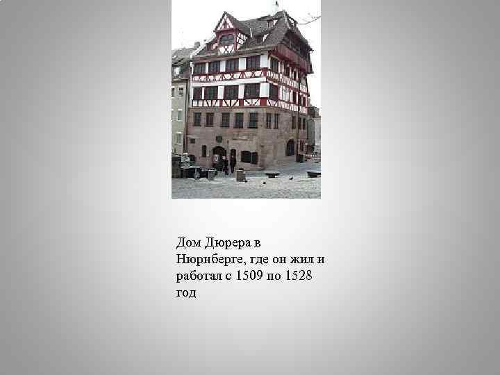 Дом Дюрера в Нюрнберге, где он жил и работал с 1509 по 1528 год