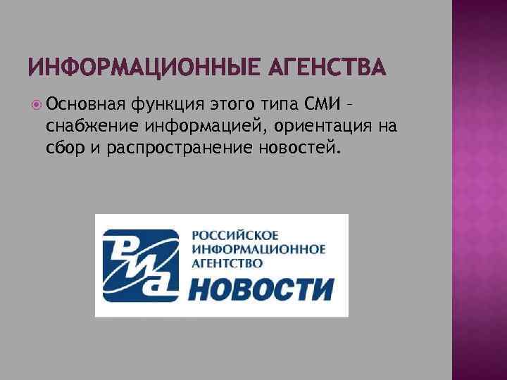 ИНФОРМАЦИОННЫЕ АГЕНСТВА Основная функция этого типа СМИ – снабжение информацией, ориентация на сбор и