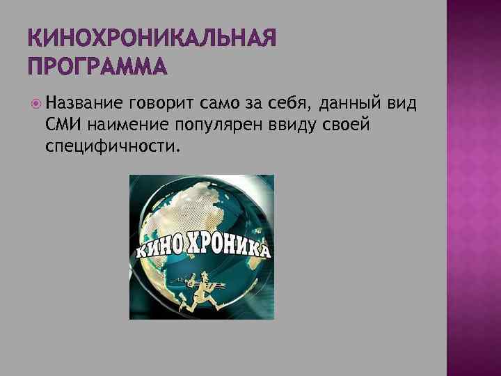 КИНОХРОНИКАЛЬНАЯ ПРОГРАММА Название говорит само за себя, данный вид СМИ наимение популярен ввиду своей