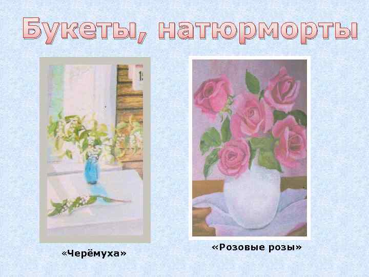 Букеты, натюрморты «Черёмуха» «Розовые розы» 