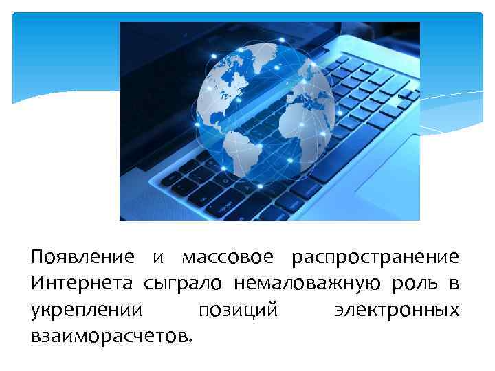 Появление и массовое распространение Интернета сыграло немаловажную роль в укреплении позиций электронных взаиморасчетов. 