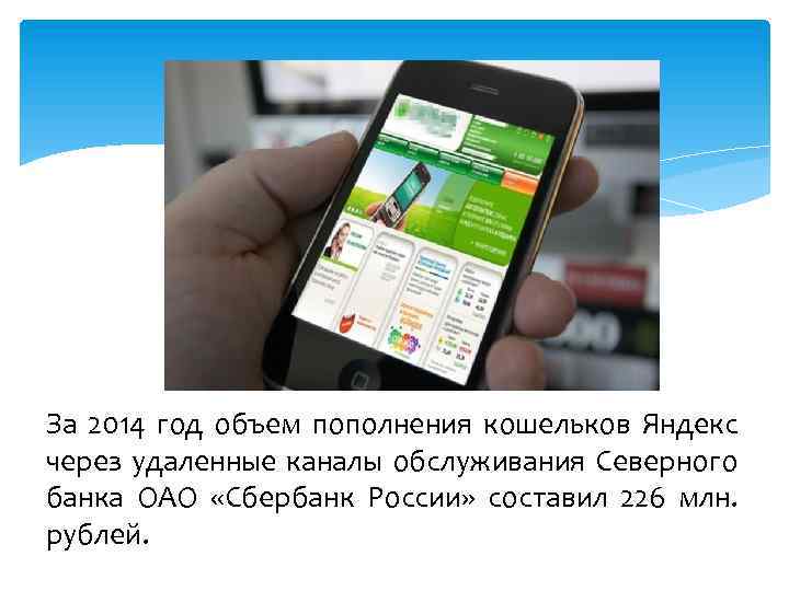 За 2014 год объем пополнения кошельков Яндекс через удаленные каналы обслуживания Северного банка ОАО