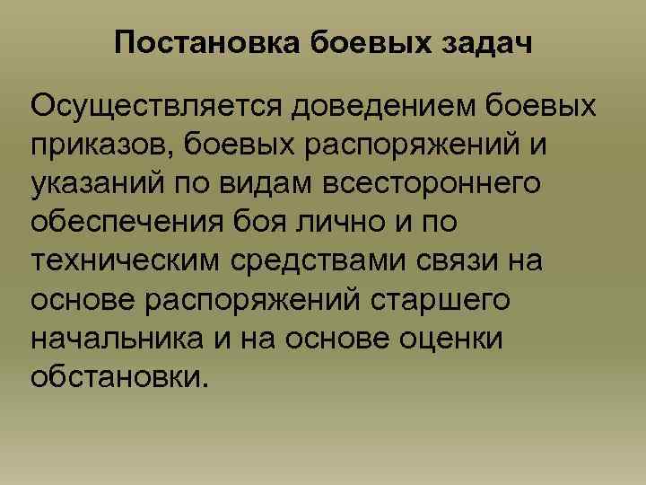 Постановка боевых задач Осуществляется доведением боевых приказов, боевых распоряжений и указаний по видам всестороннего