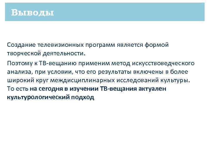 Выводы Создание телевизионных программ является формой творческой деятельности. Поэтому к ТВ-вещанию применим метод искусствоведческого