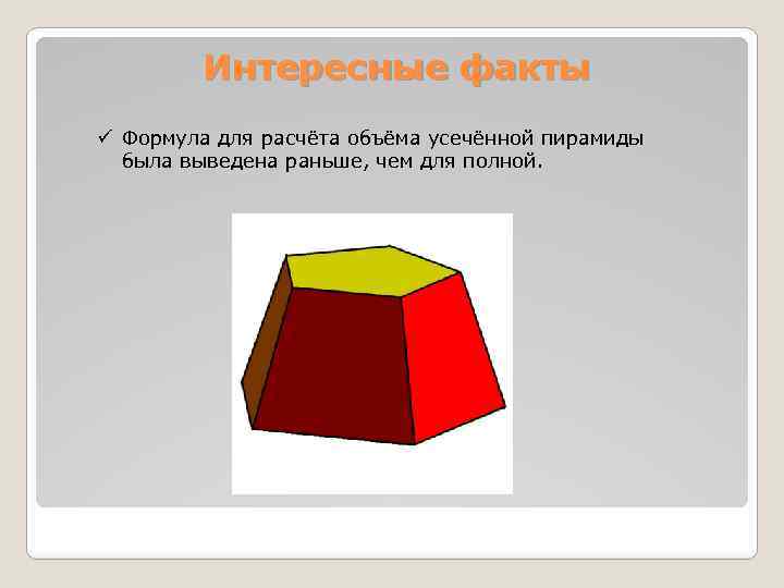 Интересные факты ü Формула для расчёта объёма усечённой пирамиды была выведена раньше, чем для