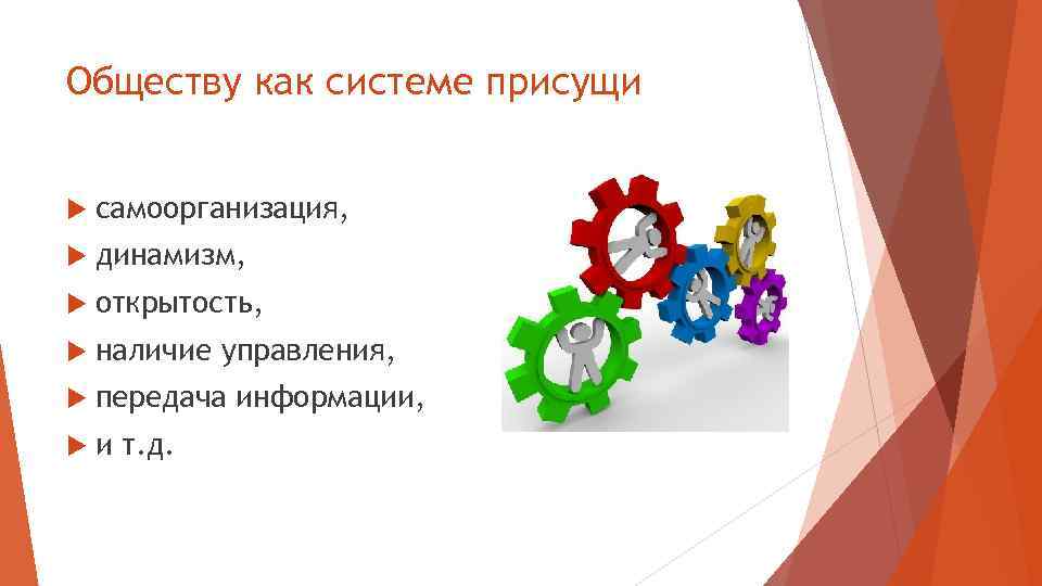 Обществу как системе присущи самоорганизация, динамизм, открытость, наличие управления, передача информации, и т. д.