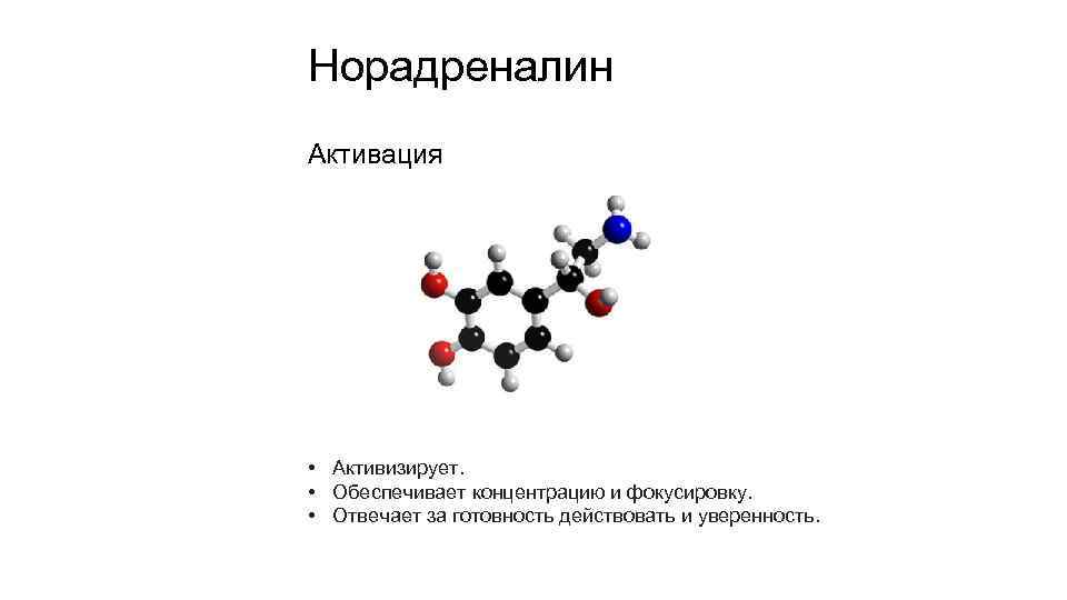 Норадреналин Активация • Активизирует. • Обеспечивает концентрацию и фокусировку. • Отвечает за готовность действовать