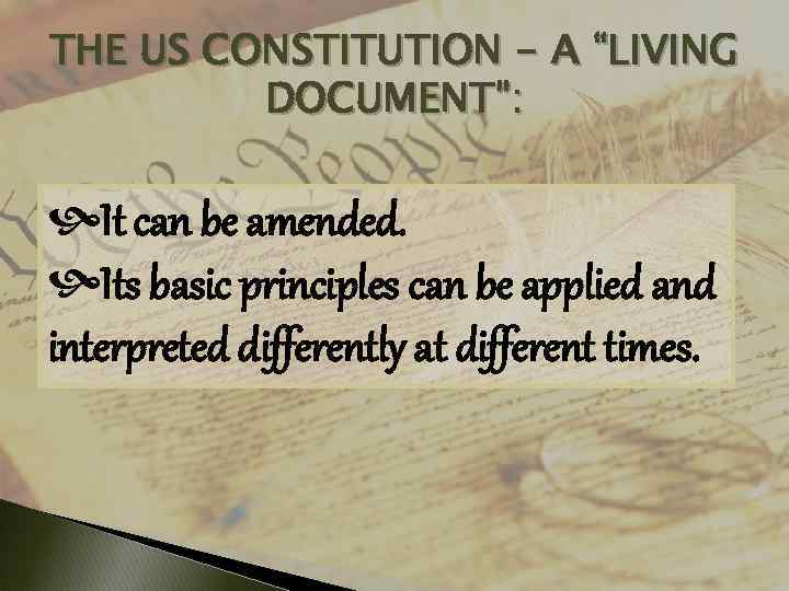 THE US CONSTITUTION - A “LIVING DOCUMENT”: It can be amended. Its basic principles