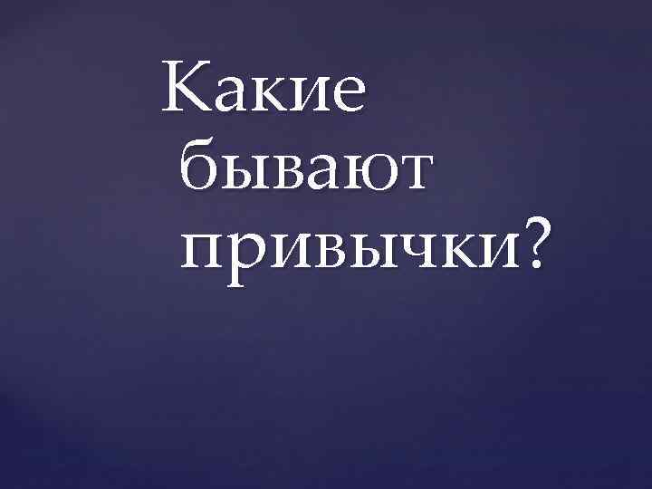 Какие бывают привычки? 