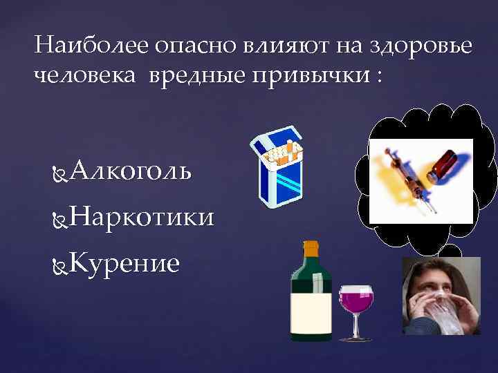 Наиболее опасно влияют на здоровье человека вредные привычки : Алкоголь Наркотики Курение 