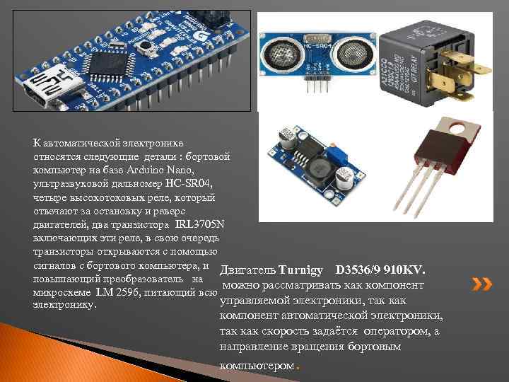 К автоматической электронике относятся следующие детали : бортовой компьютер на базе Arduino Nano, ультразвуковой