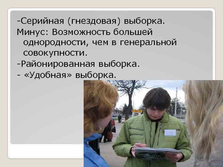 -Серийная (гнездовая) выборка. Минус: Возможность большей однородности, чем в генеральной совокупности. -Районированная выборка. -