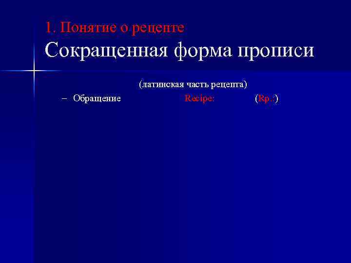 1. Понятие о рецепте Сокращенная форма прописи – Обращение (латинская часть рецепта) Recipe: (Rp.