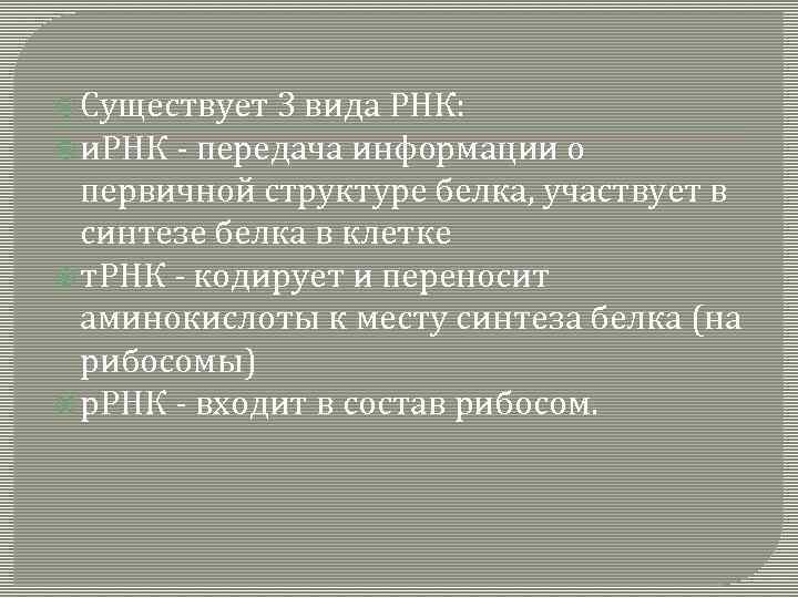  Существует 3 вида РНК: и. РНК - передача информации о первичной структуре белка,