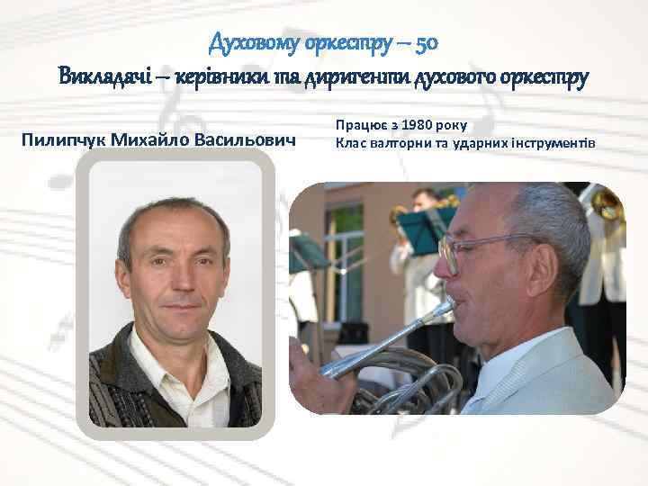 Духовому оркестру – 50 Викладачі – керівники та диригенти духового оркестру Пилипчук Михайло Васильович