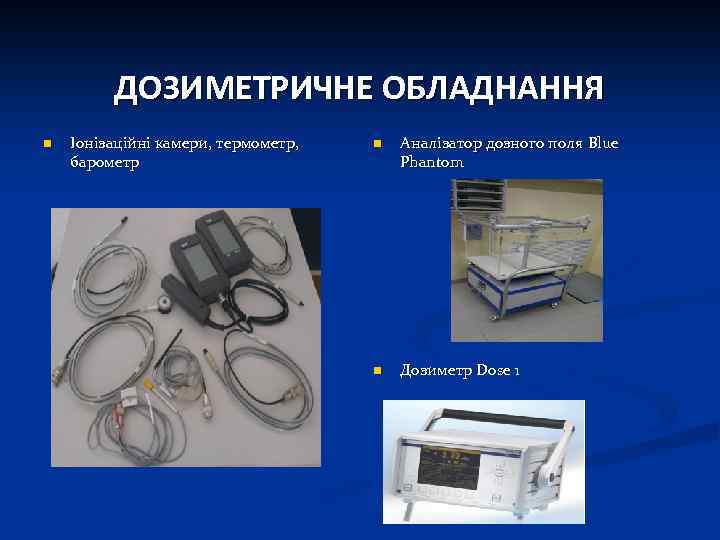 ДОЗИМЕТРИЧНЕ ОБЛАДНАННЯ n Іонізаційні камери, термометр, барометр n Аналізатор дозного поля Blue Phantom n
