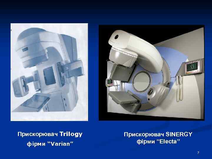Прискорювач Trilogy фірми “Varian” Прискорювач SINERGY фірми “Electa” 7 