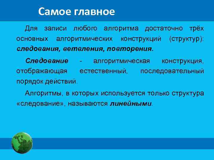 Самое главное Для записи любого алгоритма достаточно трёх основных алгоритмических конструкций (структур): следования, ветвления,