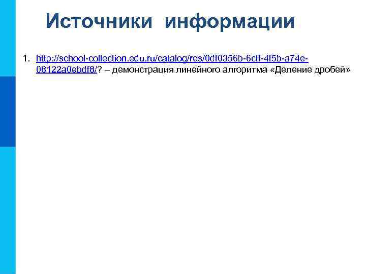 Источники информации 1. http: //school-collection. edu. ru/catalog/res/0 df 0356 b-6 cff-4 f 5 b-a