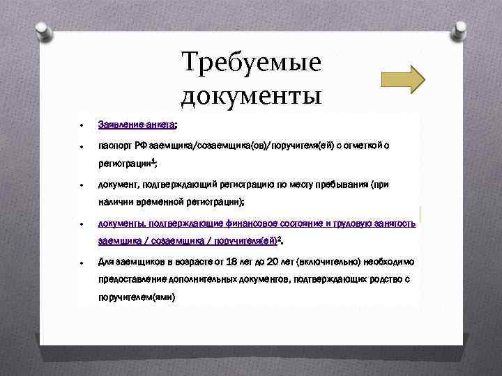 Требуемые документы Заявление-анкета; паспорт РФ заемщика/созаемщика(ов)/поручителя(ей) с отметкой о регистрации 1; документ, подтверждающий регистрацию