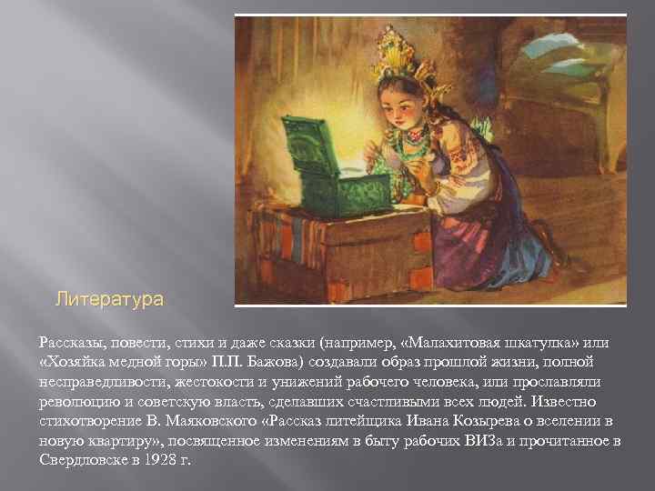 Литература Рассказы, повести, стихи и даже сказки (например, «Малахитовая шкатулка» или «Хозяйка медной горы»