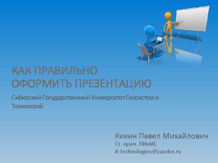 КАК ПРАВИЛЬНО ОФОРМИТЬ ПРЕЗЕНТАЦИЮ Сибирский Государственный Университет Геосистем и Технологий Кикин Павел Михайлович Ст.