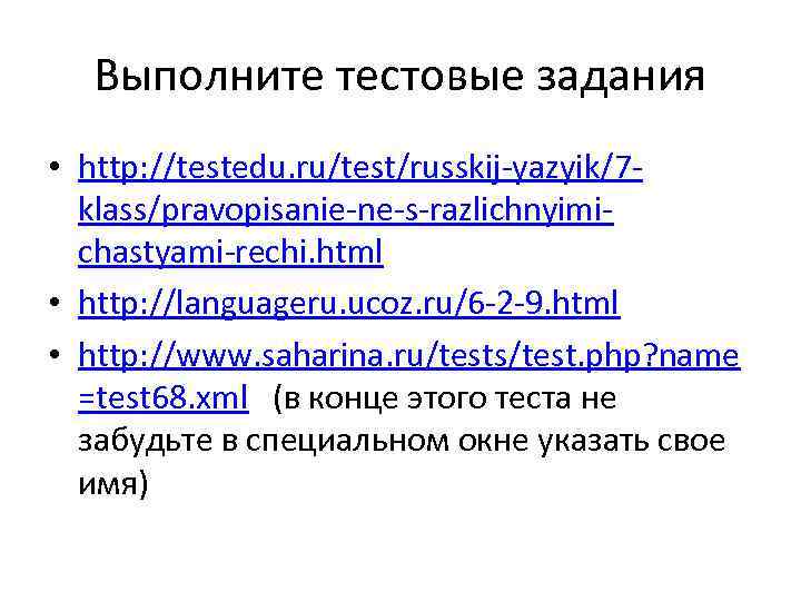 Выполните тестовые задания • http: //testedu. ru/test/russkij-yazyik/7 klass/pravopisanie-ne-s-razlichnyimichastyami-rechi. html • http: //languageru. ucoz. ru/6