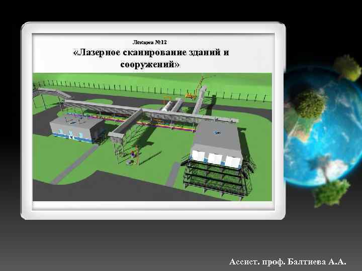 Лекция № 12 «Лазерное сканирование зданий и сооружений» Ассист. проф. Балтиева А. А. 