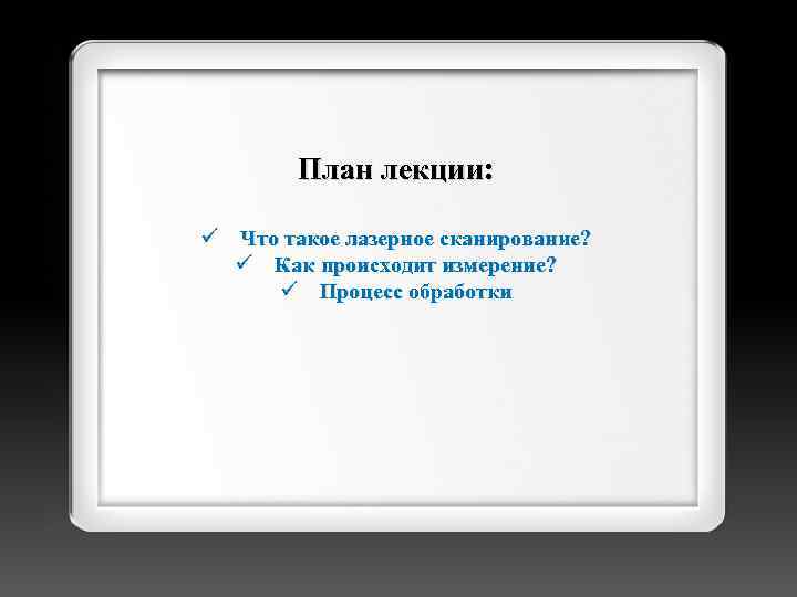 План лекции: ü Что такое лазерное сканирование? ü Как происходит измерение? ü Процесс обработки