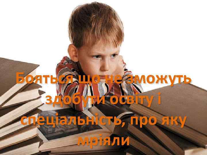 Бояться що не зможуть здобути освіту і спеціальність, про яку мріяли 