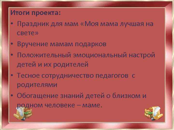 Итоги проекта: • Праздник для мам «Моя мама лучшая на свете» • Вручение мамам