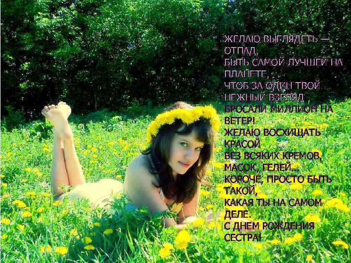 ЖЕЛАЮ ВЫГЛЯДЕТЬ — ОТПАД, БЫТЬ САМОЙ ЛУЧШЕЙ НА ПЛАНЕТЕ, ЧТОБ ЗА ОДИН ТВОЙ НЕЖНЫЙ