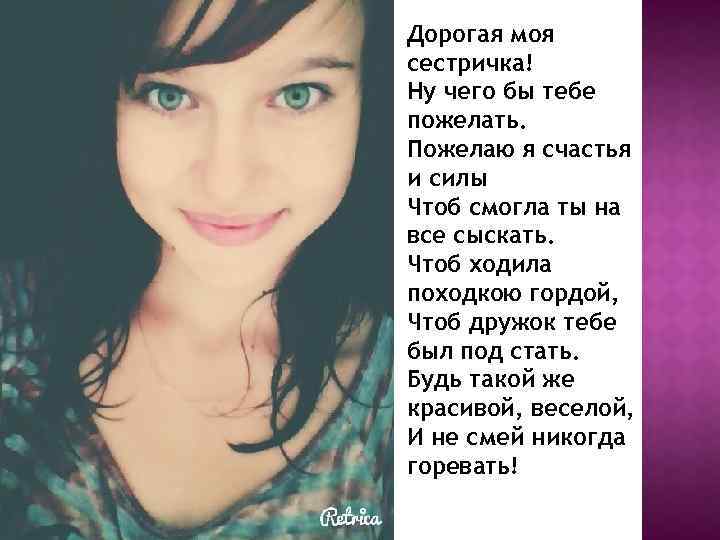 Дорогая моя сестричка! Ну чего бы тебе пожелать. Пожелаю я счастья и силы Чтоб