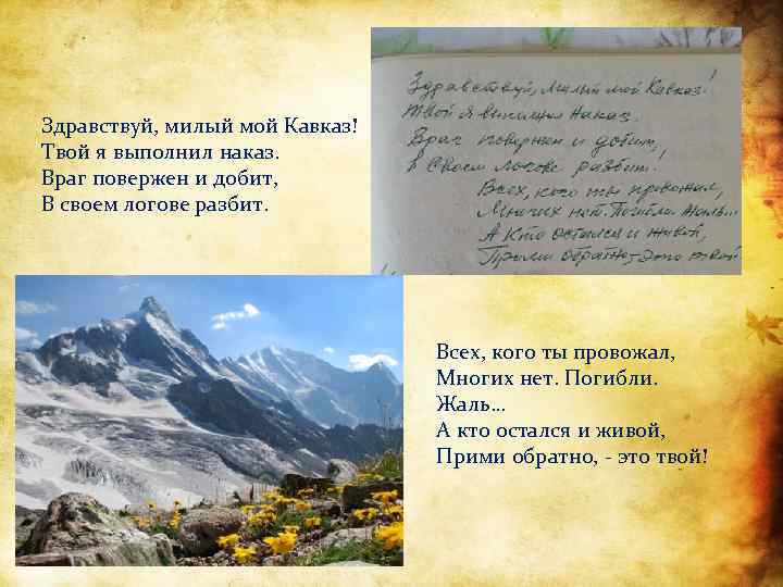 Здравствуй, милый мой Кавказ! Твой я выполнил наказ. Враг повержен и добит, В своем