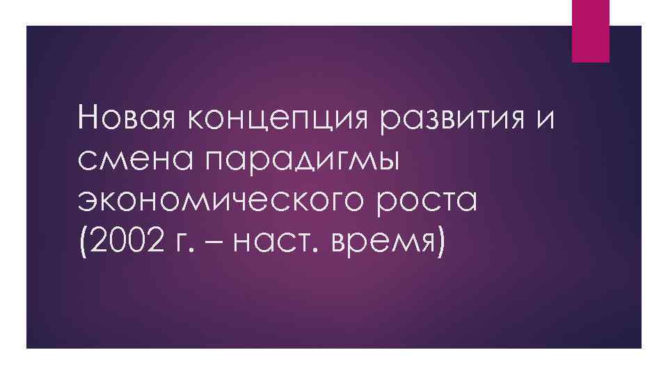 Новая концепция развития и смена парадигмы экономического роста (2002 г. – наст. время) 