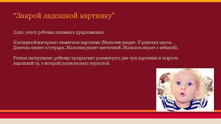 “Закрой ладошкой картинку” Цель: учить ребенка понимать предложения. Наглядный материал: сюжетные картинки (Мальчик уходит.