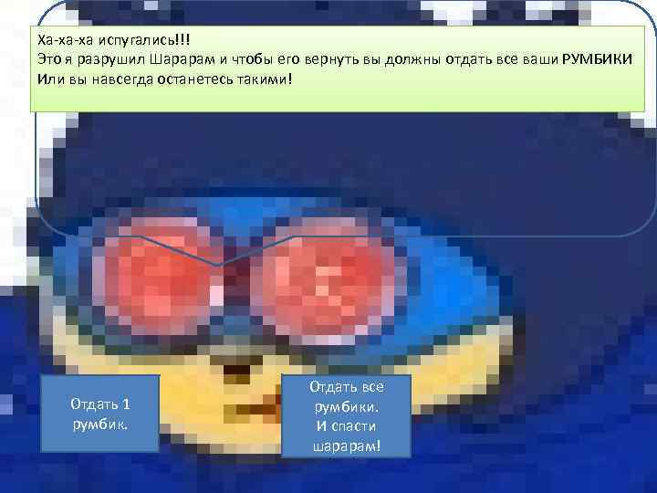 Ха-ха-ха испугались!!! Это я разрушил Шарарам и чтобы его вернуть вы должны отдать все